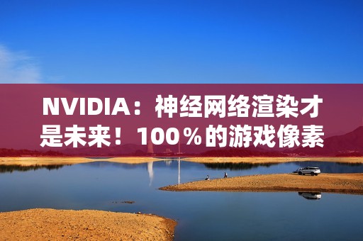 NVIDIA：神经网络渲染才是未来！100％的游戏像素都是AI生成