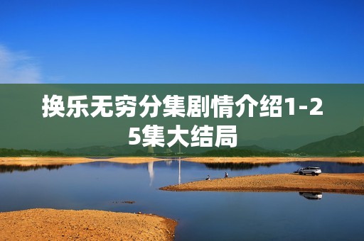 换乐无穷分集剧情介绍1-25集大结局