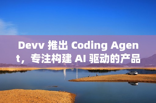 Devv 推出 Coding Agent，专注构建 AI 驱动的产品