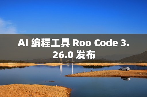 AI 编程工具 Roo Code 3.26.0 发布