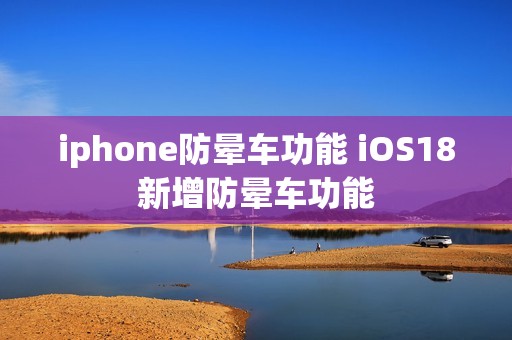 iphone防晕车功能 iOS18新增防晕车功能