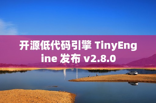 开源低代码引擎 TinyEngine 发布 v2.8.0