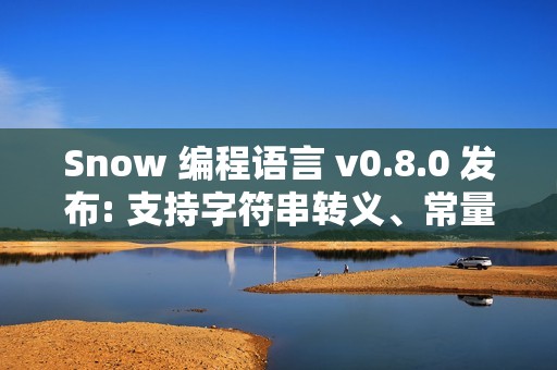 Snow 编程语言 v0.8.0 发布: 支持字符串转义、常量与 Docker 自动构建