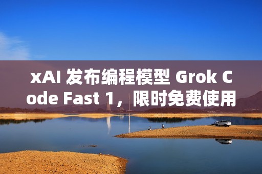 xAI 发布编程模型 Grok Code Fast 1，限时免费使用一周