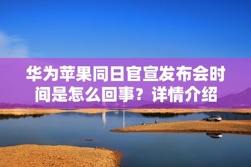 华为苹果同日官宣发布会时间是怎么回事？详情介绍