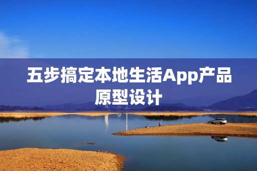 五步搞定本地生活App产品原型设计