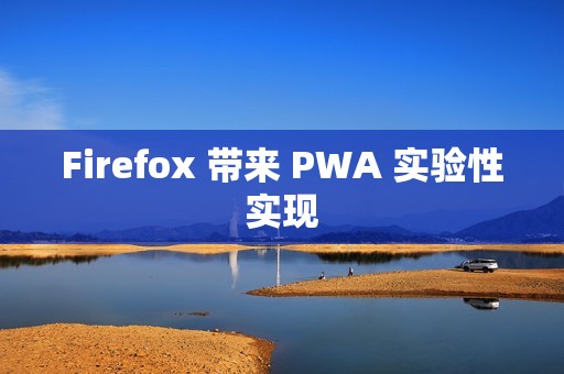 Firefox 带来 PWA 实验性实现