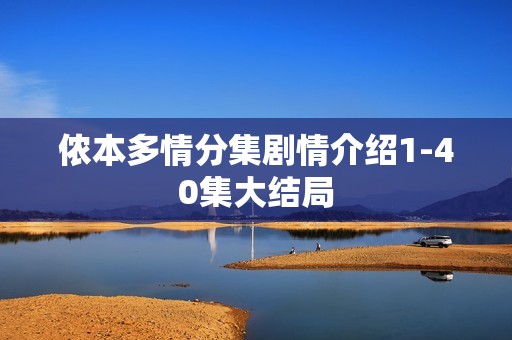 侬本多情分集剧情介绍1-40集大结局