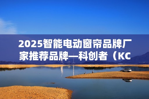 2025智能电动窗帘品牌厂家推荐品牌—科创者（KCZ），脱颖而出！