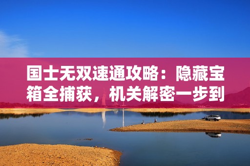 国士无双速通攻略：隐藏宝箱全捕获，机关解密一步到位