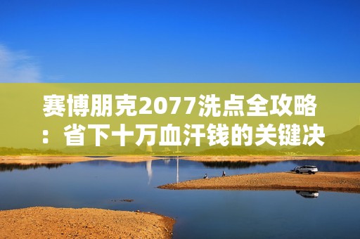 赛博朋克2077洗点全攻略：省下十万血汗钱的关键决策
