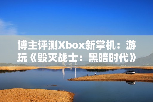 博主评测Xbox新掌机：游玩《毁灭战士：黑暗时代》可达70帧
