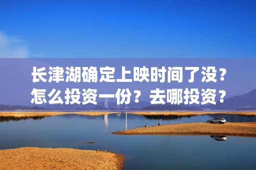 长津湖确定上映时间了没？怎么投资一份？去哪投资？(长津湖什么上映)