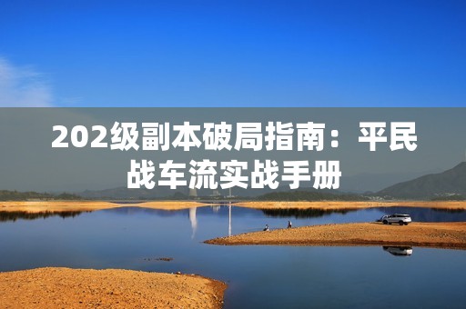 202级副本破局指南：平民战车流实战手册