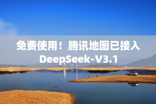 免费使用！腾讯地图已接入DeepSeek-V3.1