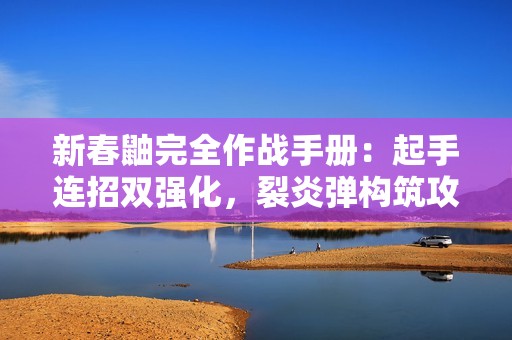新春鼬完全作战手册：起手连招双强化，裂炎弹构筑攻防铁壁