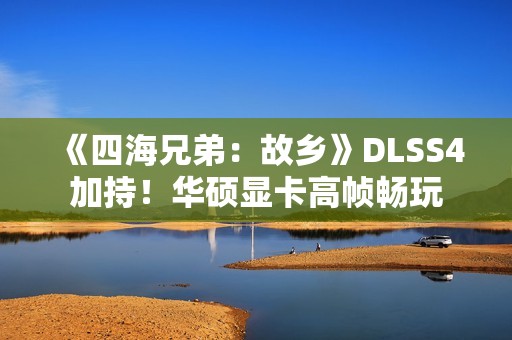 《四海兄弟：故乡》DLSS4加持！华硕显卡高帧畅玩