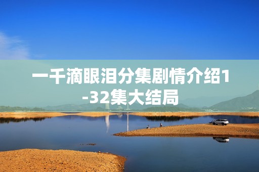 一千滴眼泪分集剧情介绍1-32集大结局