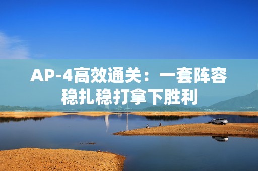 AP-4高效通关：一套阵容稳扎稳打拿下胜利