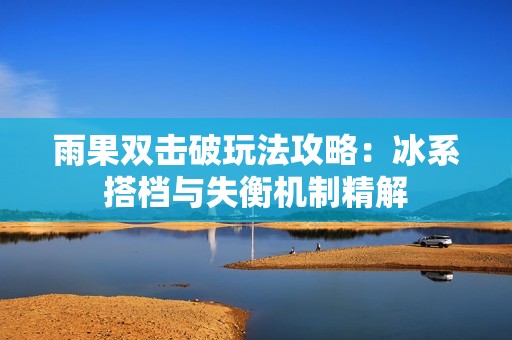 雨果双击破玩法攻略：冰系搭档与失衡机制精解