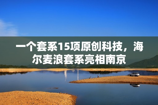 一个套系15项原创科技，海尔麦浪套系亮相南京