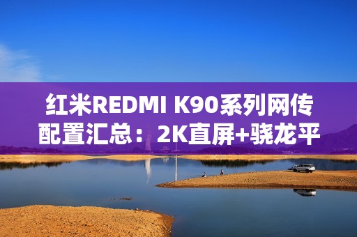 红米REDMI K90系列网传配置汇总：2K直屏+骁龙平台