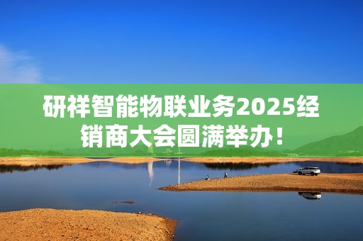 研祥智能物联业务2025经销商大会圆满举办！