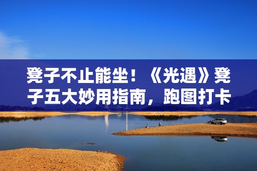 凳子不止能坐！《光遇》凳子五大妙用指南，跑图打卡卡墙全搞定