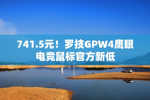 741.5元！罗技GPW4鹰眼电竞鼠标官方新低