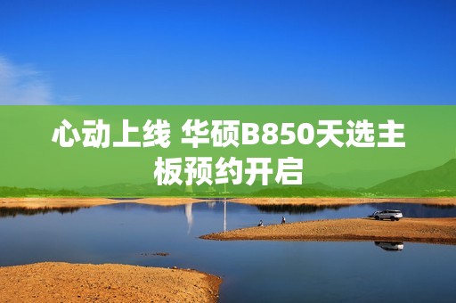 心动上线 华硕B850天选主板预约开启