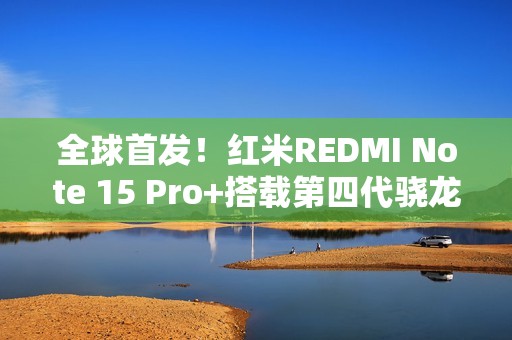 全球首发！红米REDMI Note 15 Pro+搭载第四代骁龙7s