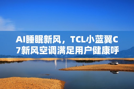 AI睡眠新风，TCL小蓝翼C7新风空调满足用户健康呼吸体验
