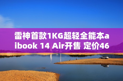 雷神首款1KG超轻全能本aibook 14 Air开售 定价4699元
