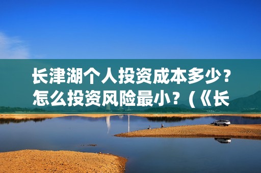 长津湖个人投资成本多少？怎么投资风险最小？(《长津湖》投资)