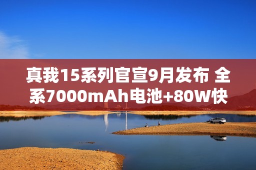 真我15系列官宣9月发布 全系7000mAh电池+80W快充