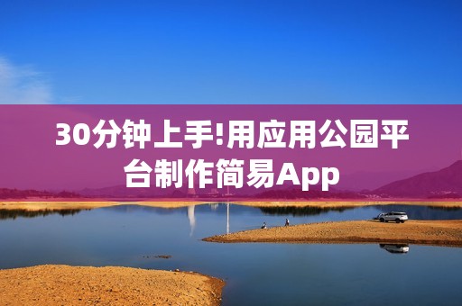 30分钟上手!用应用公园平台制作简易App