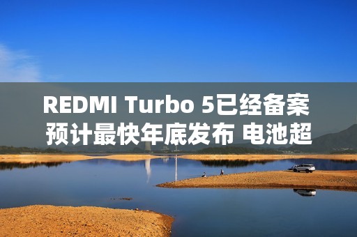 REDMI Turbo 5已经备案 预计最快年底发布 电池超8K？