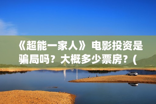 《超能一家人》 电影投资是骗局吗？大概多少票房？(超能一家人电影免费版完整版)