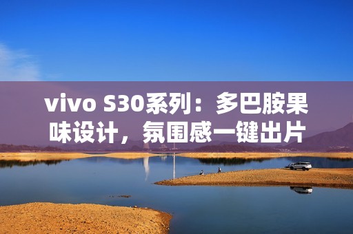 vivo S30系列：多巴胺果味设计，氛围感一键出片