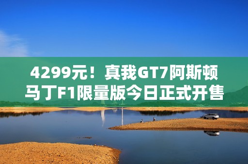 4299元！真我GT7阿斯顿马丁F1限量版今日正式开售