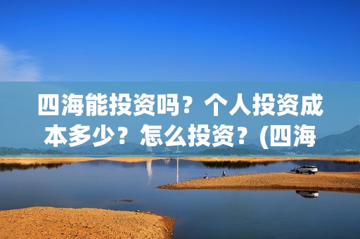 四海能投资吗？个人投资成本多少？怎么投资？(四海股份)