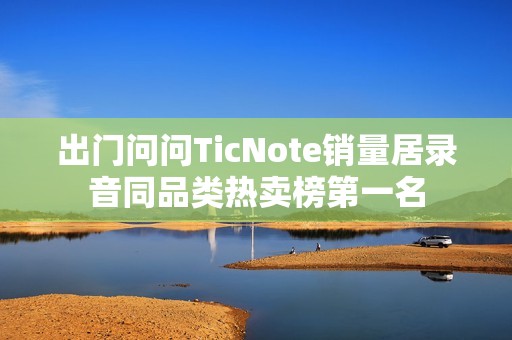 出门问问TicNote销量居录音同品类热卖榜第一名
