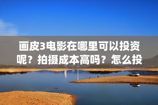 画皮3电影在哪里可以投资呢？拍摄成本高吗？怎么投资？(画皮3电影在线)