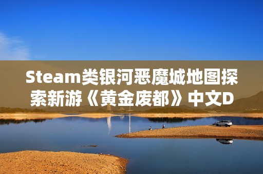 Steam类银河恶魔城地图探索新游《黄金废都》中文Demo已上线！