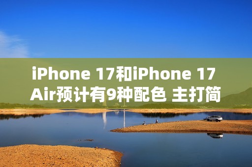 iPhone 17和iPhone 17 Air预计有9种配色 主打简约风格