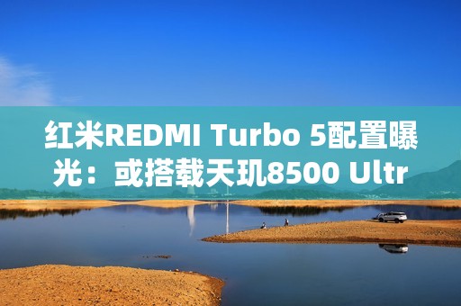 红米REDMI Turbo 5配置曝光：或搭载天玑8500 Ultra