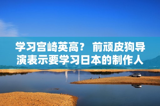学习宫崎英高？ 前顽皮狗导演表示要学习日本的制作人主导开发模式