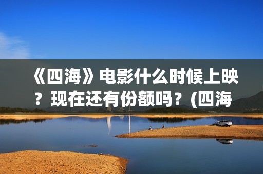 《四海》电影什么时候上映？现在还有份额吗？(四海电影简介)