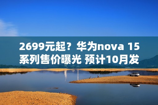 2699元起？华为nova 15系列售价曝光 预计10月发布
