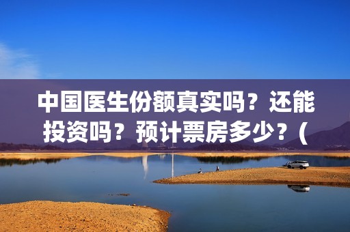 中国医生份额真实吗？还能投资吗？预计票房多少？(中国医生数量)